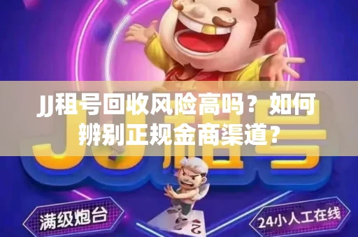 JJ租号回收风险高吗？如何辨别正规金商渠道？